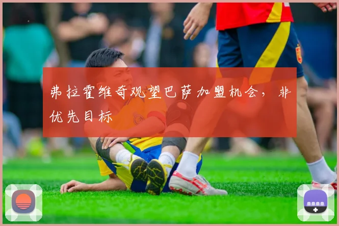 弗拉霍维奇观望巴萨加盟机会，非优先目标