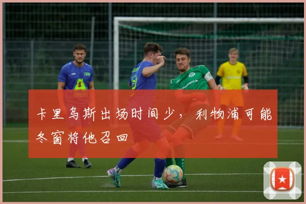 卡里乌斯出场时间少，利物浦可能冬窗将他召回