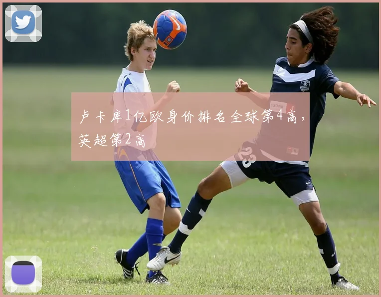 卢卡库1亿欧身价排名全球第4高，英超第2高