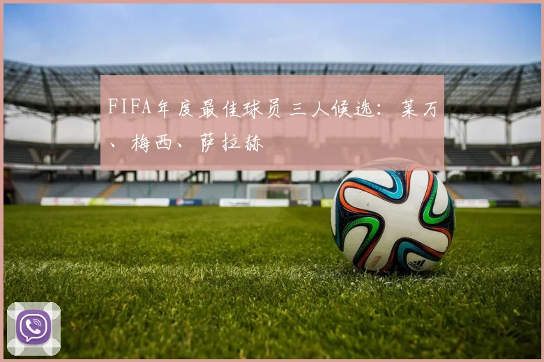 FIFA年度最佳球员三人候选：莱万、梅西、萨拉赫