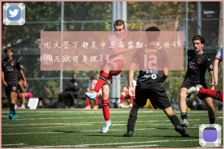 尤文签下都灵中卫布雷默，总价4900万欧将身披3号