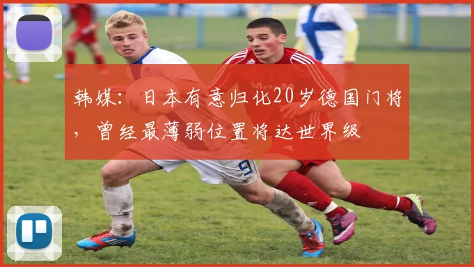 韩媒：日本有意归化20岁德国门将，曾经最薄弱位置将达世界级